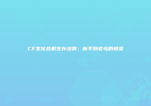 CF生化危机生存法则：新手到老鸟的蜕变