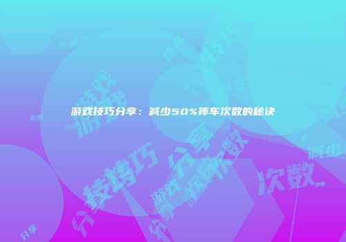 游戏技巧分享:减少50%摔车次数的秘诀