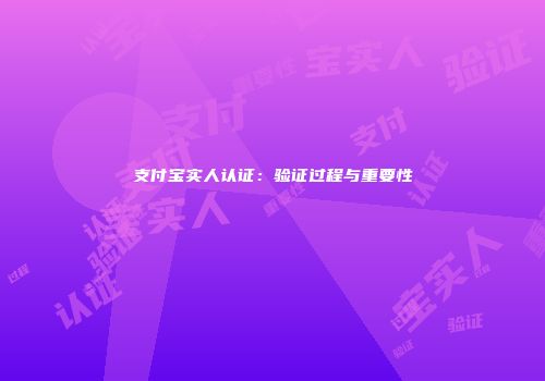 支付宝实人认证:验证过程与重要性