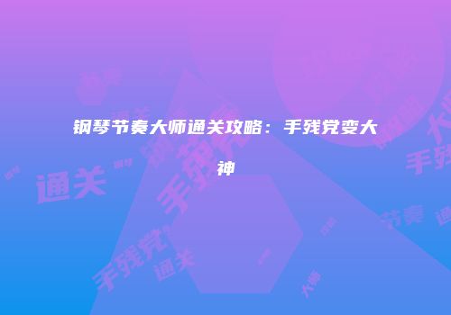 钢琴节奏大师通关攻略:手残党变大神