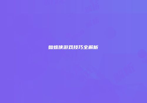 蜘蛛侠游戏技巧全解析