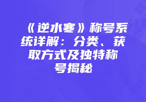 《逆水寒》称号系统详解：分类、获取方式及独特称号揭秘