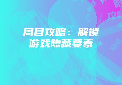 周目攻略：解锁游戏隐藏要素