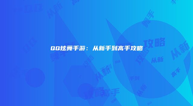 QQ炫舞手游：从新手到高手攻略
