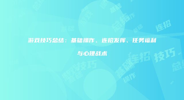 游戏技巧总结：基础操作、连招发挥、任务福利与心理战术