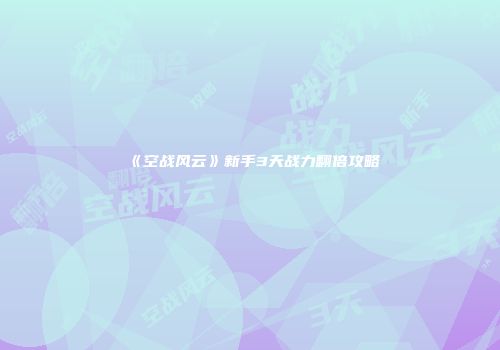 《空战风云》新手3天战力翻倍攻略