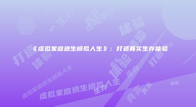 《虚拟家庭逃生模拟人生》：打造真实生存体验