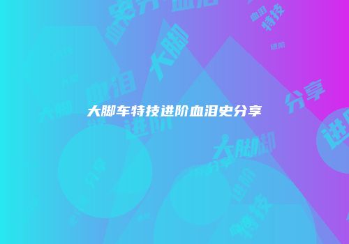 大脚车特技进阶血泪史分享