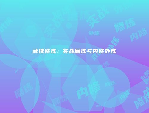 武侠修炼：实战磨炼与内修外炼