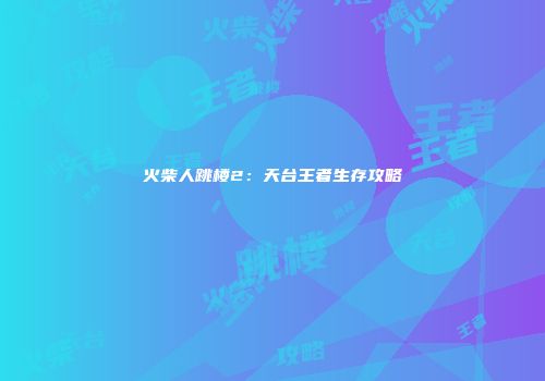 火柴人跳楼2：天台王者生存攻略