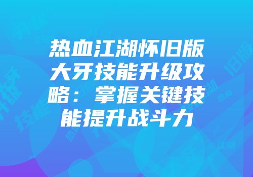热血江湖怀旧版大牙技能升级攻略：掌握关键技能提升战斗力