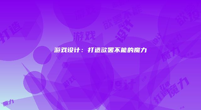 游戏设计：打造欲罢不能的魔力