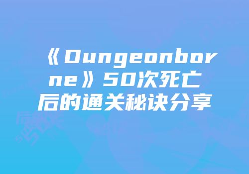 《Dungeonborne》50次死亡后的通关秘诀分享