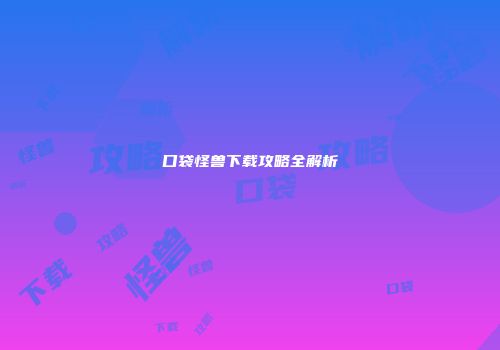口袋怪兽下载攻略全解析