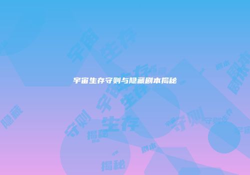 宇宙生存守则与隐藏剧本揭秘