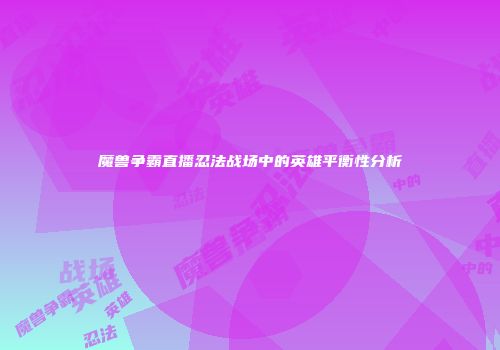 魔兽争霸直播忍法战场中的英雄平衡性分析