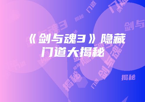 《剑与魂3》隐藏门道大揭秘