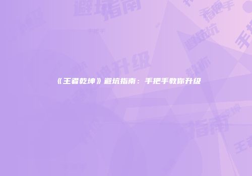 《王者乾坤》避坑指南：手把手教你升级