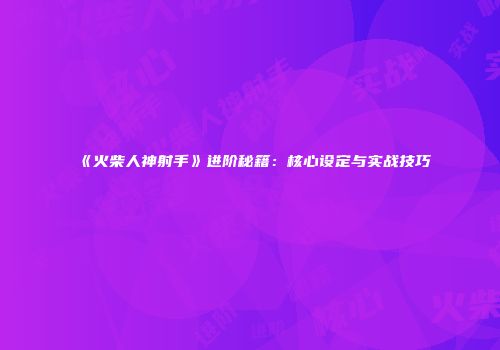 《火柴人神射手》进阶秘籍：核心设定与实战技巧