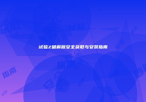 试验Z破解版安全获取与安装指南