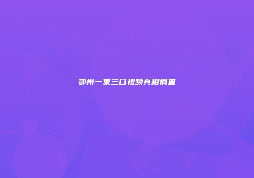 鄂州一家三口视频真相调查