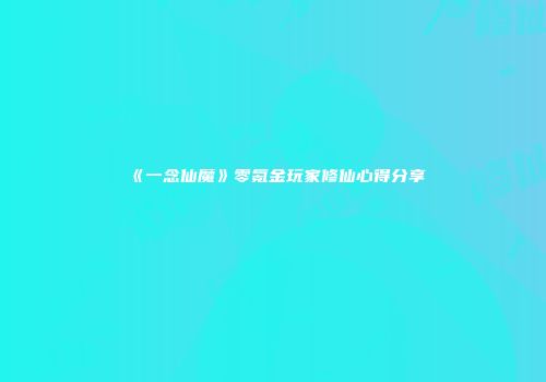 《一念仙魔》零氪金玩家修仙心得分享