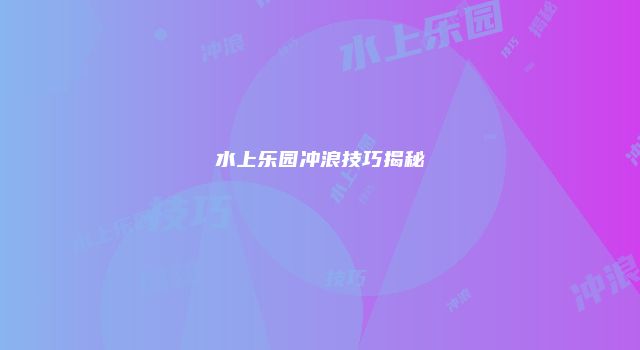 水上乐园冲浪技巧揭秘
