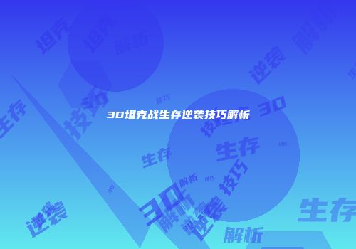 3D坦克战生存逆袭技巧解析