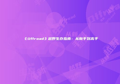 《Offroad》越野生存指南：从新手到高手