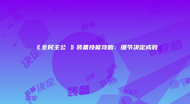 《全民主公Ⅱ》装备技能攻略：细节决定成败