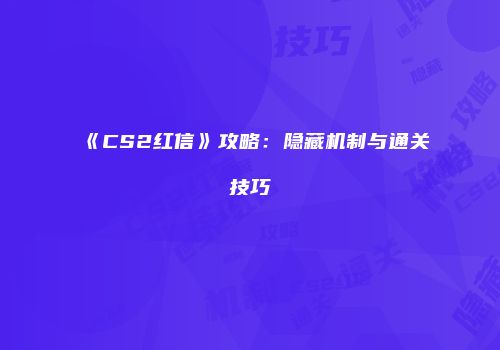 《CS2红信》攻略：隐藏机制与通关技巧