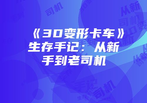 《3D变形卡车》生存手记：从新手到老司机