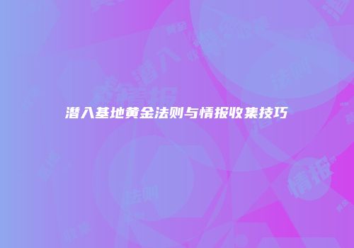 潜入基地黄金法则与情报收集技巧