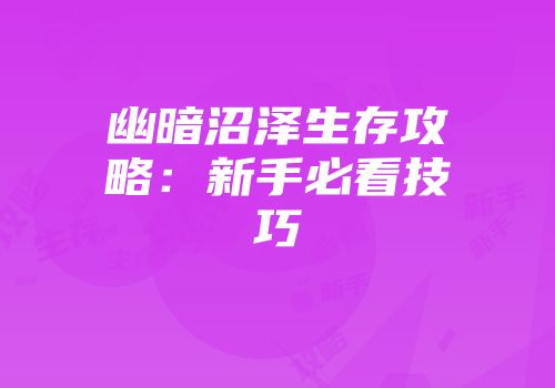 幽暗沼泽生存攻略：新手必看技巧