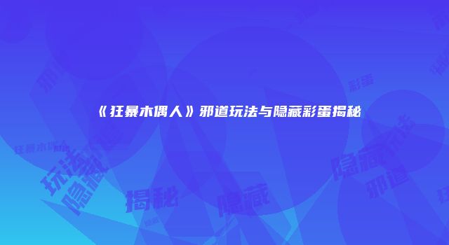 《狂暴木偶人》邪道玩法与隐藏彩蛋揭秘