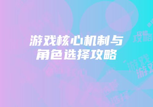 游戏核心机制与角色选择攻略