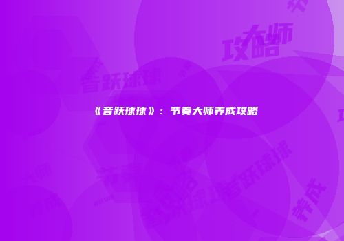 《音跃球球》：节奏大师养成攻略