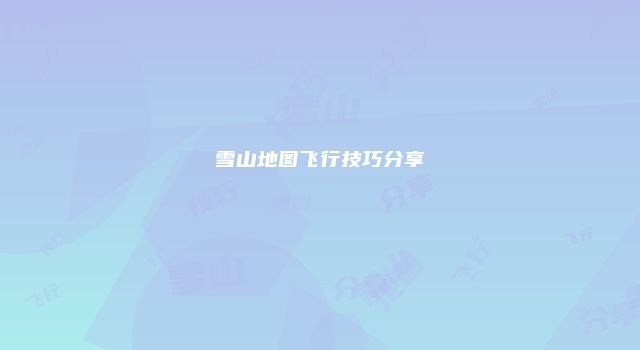 雪山地图飞行技巧分享