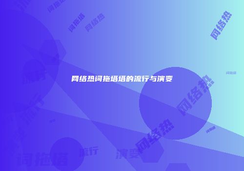 网络热词拖塔塔的流行与演变