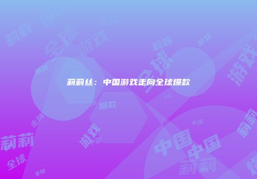 莉莉丝：中国游戏走向全球爆款