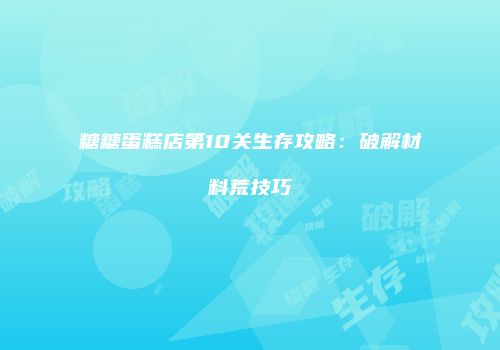 糖糖蛋糕店第10关生存攻略:破解材料荒技巧
