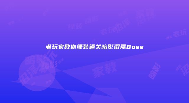 老玩家教你绿装通关暗影沼泽Boss