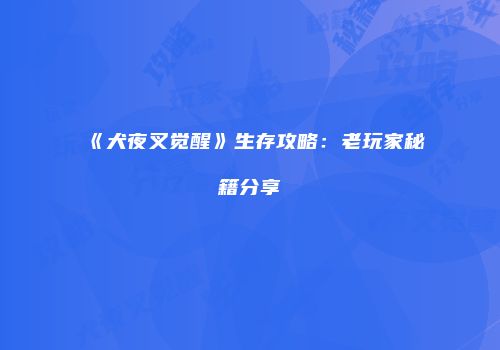 《犬夜叉觉醒》生存攻略：老玩家秘籍分享