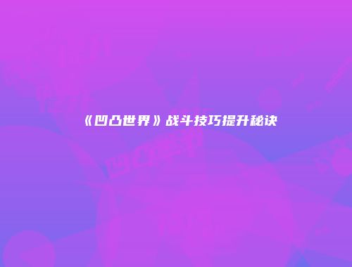 《凹凸世界》战斗技巧提升秘诀