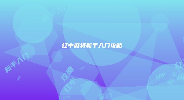 红中麻将新手入门攻略