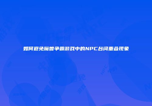 如何避免魔兽争霸游戏中的NPC台词重叠现象