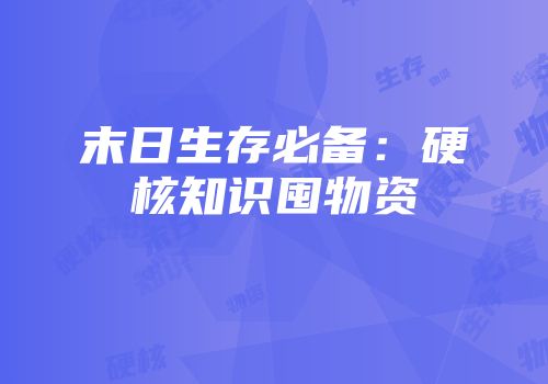 末日生存必备：硬核知识囤物资