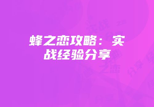 蜂之恋攻略：实战经验分享