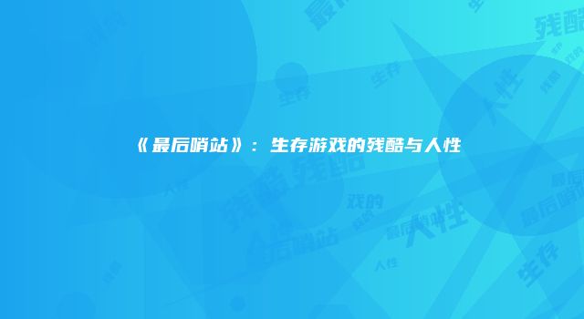 《最后哨站》：生存游戏的残酷与人性