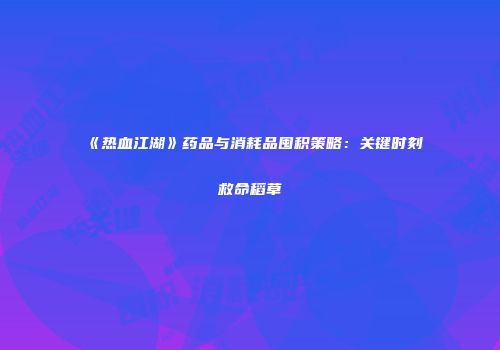 《热血江湖》药品与消耗品囤积策略:关键时刻救命稻草